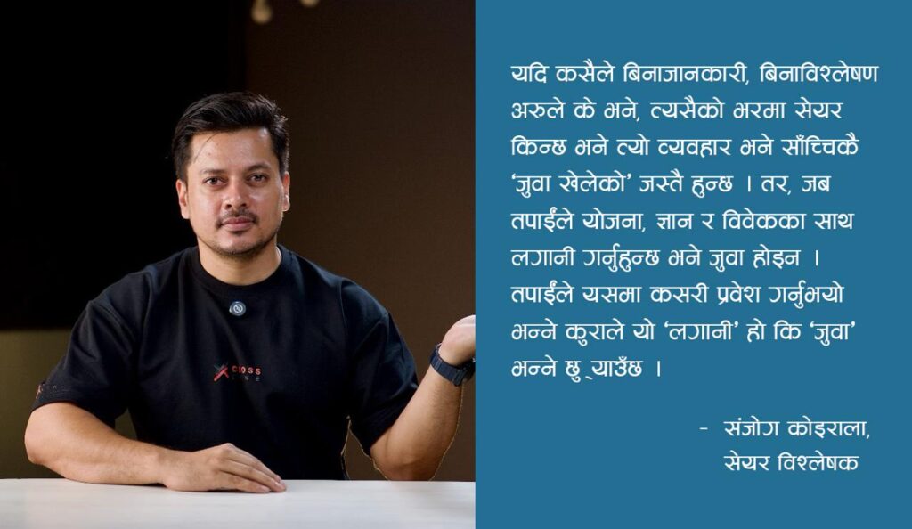 ज्ञानबिना सेयरमा लगानी गर्नु जुवा खेले बराबर नै हो – संजोग कोइराला